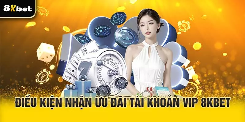 Điều kiện tham gia tài khoản VIP 8Kbet