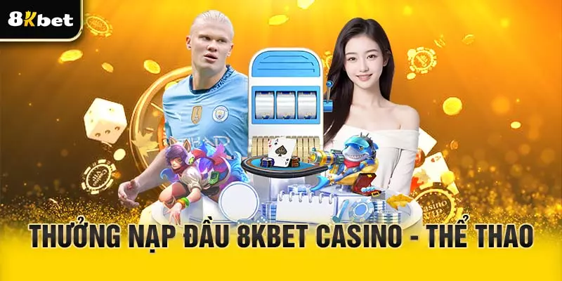 Thưởng nạp đầu 8Kbet thể thao và Casino