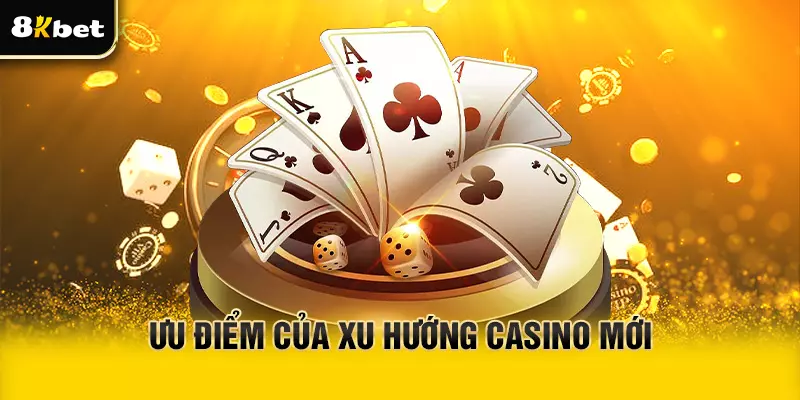Ưu điểm mà xu hướng Casino mới mang lại