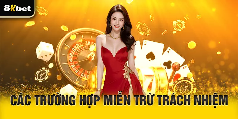 Các trường hợp miễn trừ trách nhiệm được 8Kbet quy định