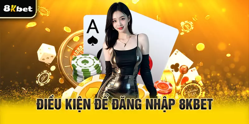 Điều kiện để đăng nhập 8Kbet