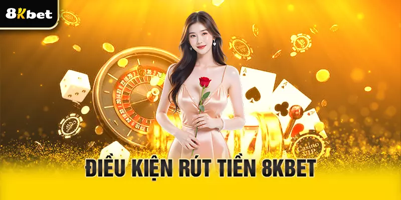 Điều kiện quan trọng khi rút tiền 8Kbet