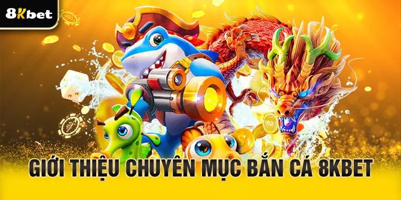 Giới thiệu chuyên mục bắn cá 8Kbet