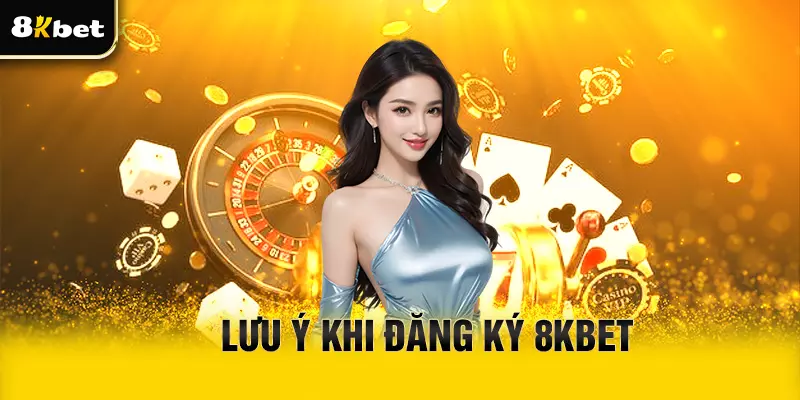 Một vài lưu ý khi đăng ký 8Kbet