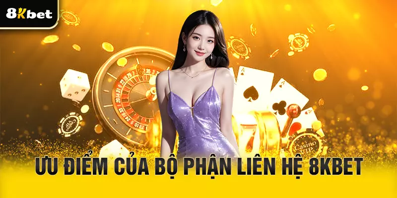 Ưu điểm của bộ phận liên hệ 8Kbet